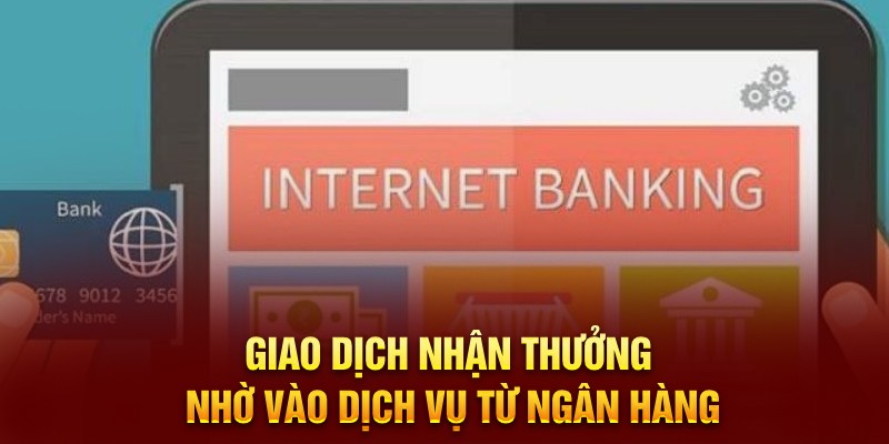 Giao dịch nhận thưởng nhờ vào dịch vụ từ ngân hàng