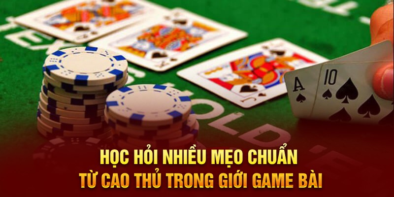 Học hỏi nhiều mẹo chuẩn từ cao thủ trong giới game bài