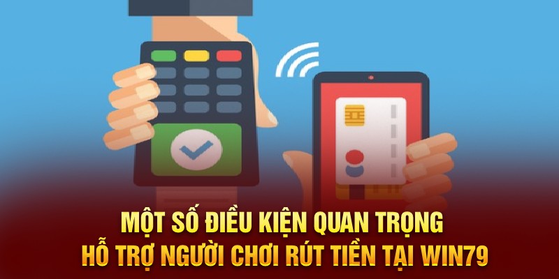 Một số điều kiện quan trọng hỗ trợ người chơi rút tiền tại WIN79