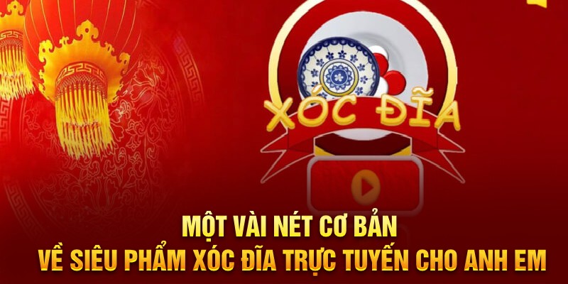 Một vài nét cơ bản về siêu phẩm xóc đĩa trực tuyến cho anh em