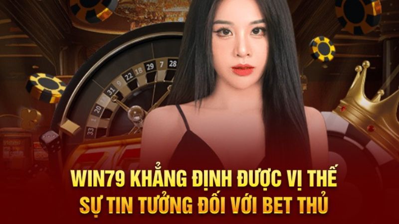 WIN79 khẳng định được vị thế, sự tin tưởng đối với bet thủ